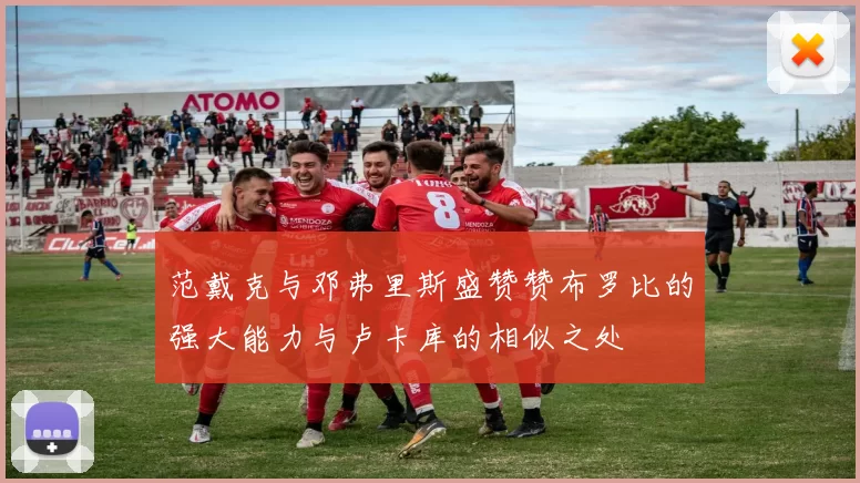 范戴克与邓弗里斯盛赞赞布罗比的强大能力与卢卡库的相似之处