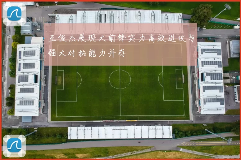王俊杰展现大前锋实力高效进攻与强大对抗能力并存